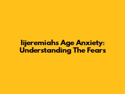 Iijeremiah's Age Anxiety: Understanding The Fears