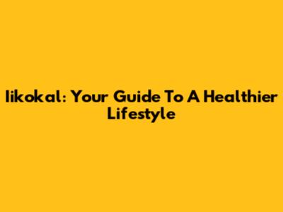Iikokal: Your Guide To A Healthier Lifestyle