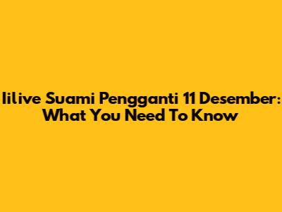 Iilive Suami Pengganti 11 Desember: What You Need To Know