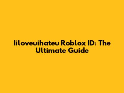 Iiloveuihateu Roblox ID: The Ultimate Guide