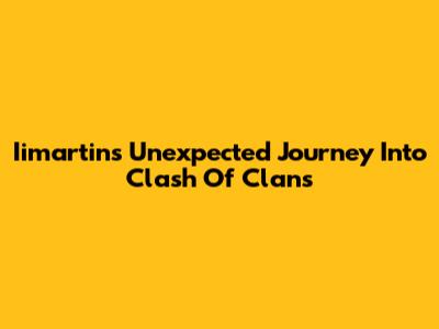 Iimartin's Unexpected Journey Into Clash Of Clans