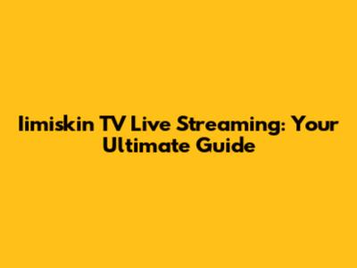 Iimiskin TV Live Streaming: Your Ultimate Guide