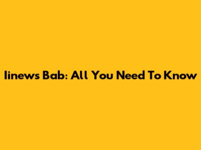 Iinews Bab: All You Need To Know