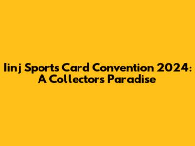Iinj Sports Card Convention 2024: A Collector's Paradise