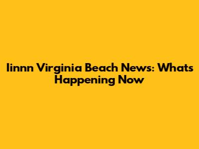 Iinnn Virginia Beach News: What's Happening Now