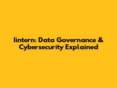 Iintern: Data Governance & Cybersecurity Explained