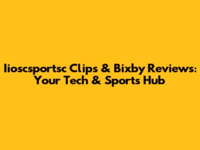 Iioscsportsc Clips & Bixby Reviews: Your Tech & Sports Hub