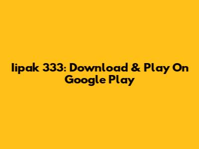Iipak 333: Download & Play On Google Play