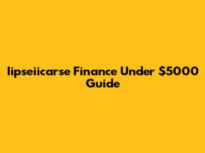 Iipseiicarse Finance Under $5000 Guide