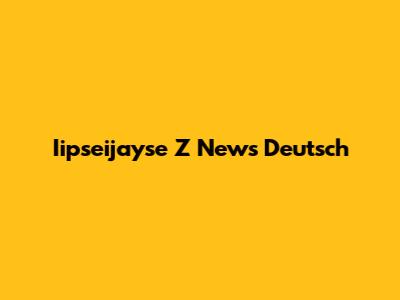 Iipseijayse Z News Deutsch