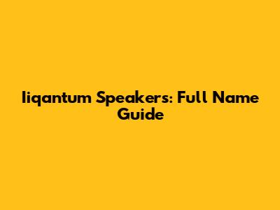 Iiqantum Speakers: Full Name Guide