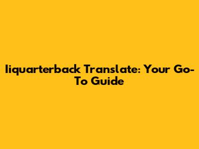 Iiquarterback Translate: Your Go-To Guide
