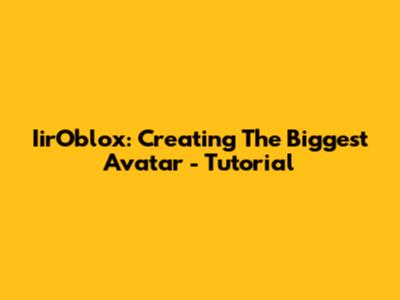 IirOblox: Creating The Biggest Avatar - Tutorial