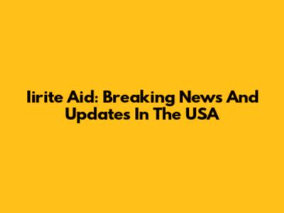 Iirite Aid: Breaking News And Updates In The USA