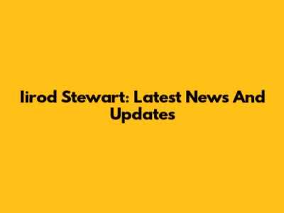 Iirod Stewart: Latest News And Updates