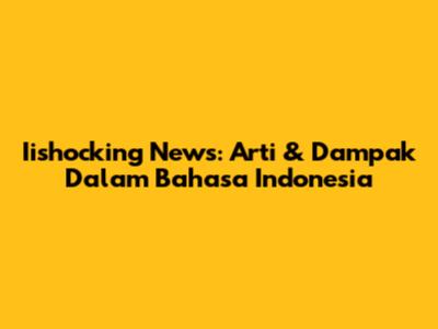 Iishocking News: Arti & Dampak Dalam Bahasa Indonesia