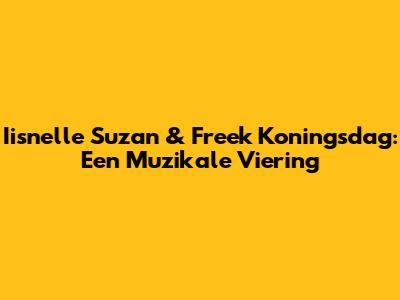 Iisnelle Suzan & Freek Koningsdag: Een Muzikale Viering