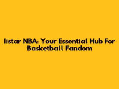 Iistar NBA: Your Essential Hub For Basketball Fandom