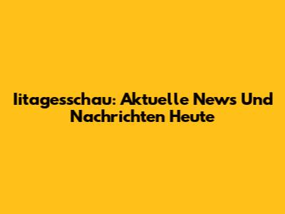 Iitagesschau: Aktuelle News Und Nachrichten Heute