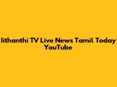 Iithanthi TV Live News Tamil Today YouTube