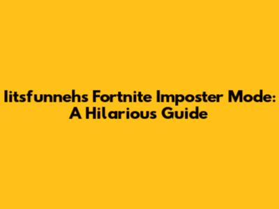 Iitsfunneh's Fortnite Imposter Mode: A Hilarious Guide