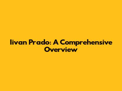 Iivan Prado: A Comprehensive Overview