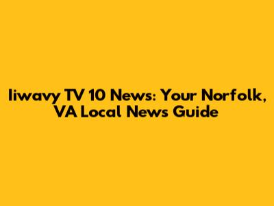Iiwavy TV 10 News: Your Norfolk, VA Local News Guide
