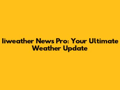 Iiweather News Pro: Your Ultimate Weather Update