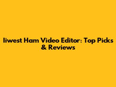 Iiwest Ham Video Editor: Top Picks & Reviews