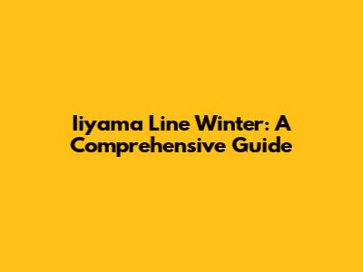 Iiyama Line Winter: A Comprehensive Guide