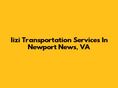 Iizi Transportation Services In Newport News, VA