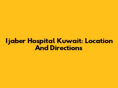 Ijaber Hospital Kuwait: Location And Directions