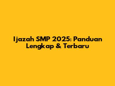 Ijazah SMP 2025: Panduan Lengkap & Terbaru