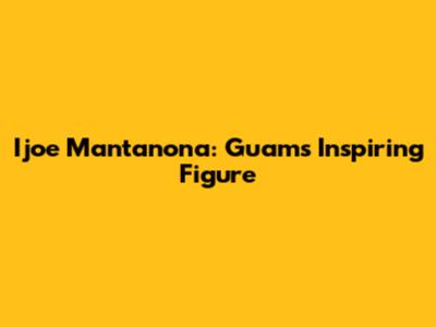 Ijoe Mantanona: Guam's Inspiring Figure