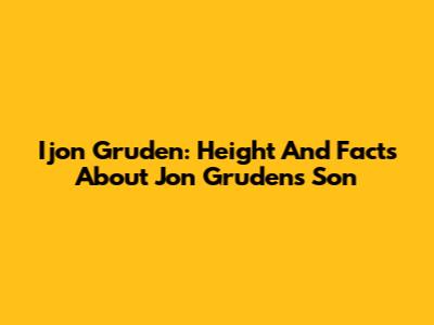 Ijon Gruden: Height And Facts About Jon Gruden's Son