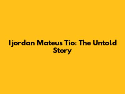 Ijordan Mateus Tio: The Untold Story