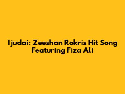 Ijudai: Zeeshan Rokri's Hit Song Featuring Fiza Ali