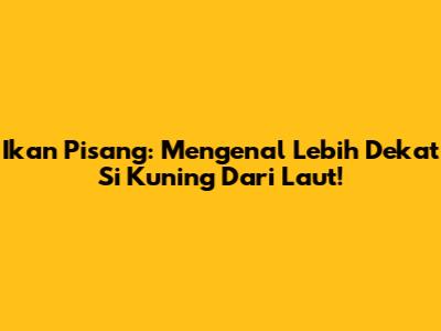 Ikan Pisang: Mengenal Lebih Dekat Si Kuning Dari Laut!