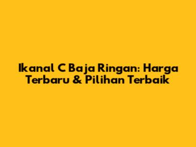 Ikanal C Baja Ringan: Harga Terbaru & Pilihan Terbaik