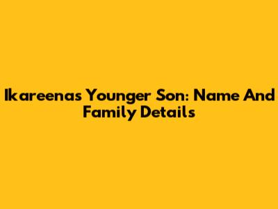 Ikareena's Younger Son: Name And Family Details