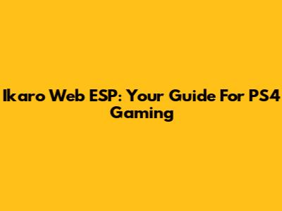 Ikaro Web ESP: Your Guide For PS4 Gaming
