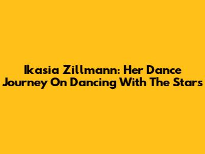 Ikasia Zillmann: Her Dance Journey On 'Dancing With The Stars'