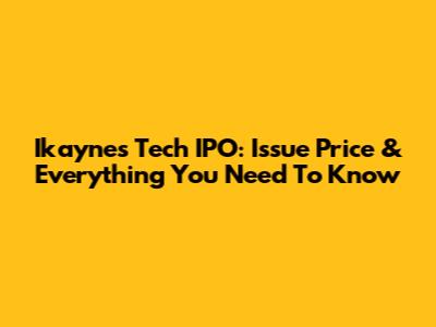 Ikaynes Tech IPO: Issue Price & Everything You Need To Know