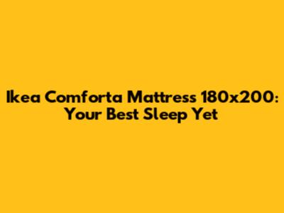 Ikea Comforta Mattress 180x200: Your Best Sleep Yet