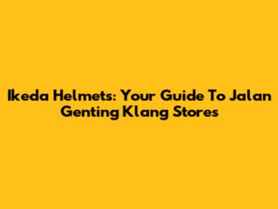 Ikeda Helmets: Your Guide To Jalan Genting Klang Stores