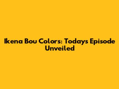 Ikena Bou Colors: Today's Episode Unveiled