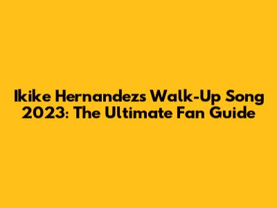 Ikike Hernandez's Walk-Up Song 2023: The Ultimate Fan Guide