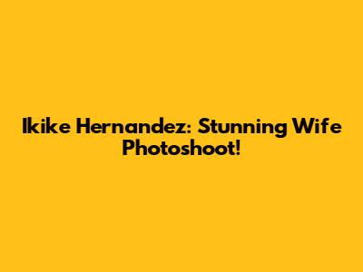 Ikike Hernandez: Stunning Wife Photoshoot!