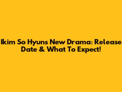 Ikim So Hyun's New Drama: Release Date & What To Expect!