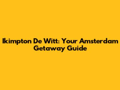 Ikimpton De Witt: Your Amsterdam Getaway Guide